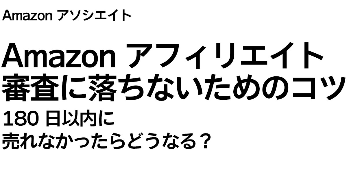 【180日以内に売れなかったらどうなる？】Amazonアフィリエイト審査に落ちないためのコツ